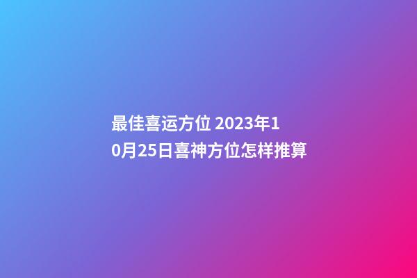 最佳喜运方位 2023年10月25日喜神方位怎样推算